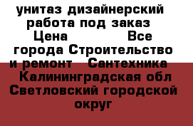 унитаз дизайнерский, работа под заказ › Цена ­ 10 000 - Все города Строительство и ремонт » Сантехника   . Калининградская обл.,Светловский городской округ 